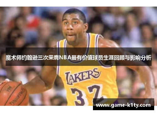魔术师约翰逊三次荣膺NBA最有价值球员生涯回顾与影响分析
