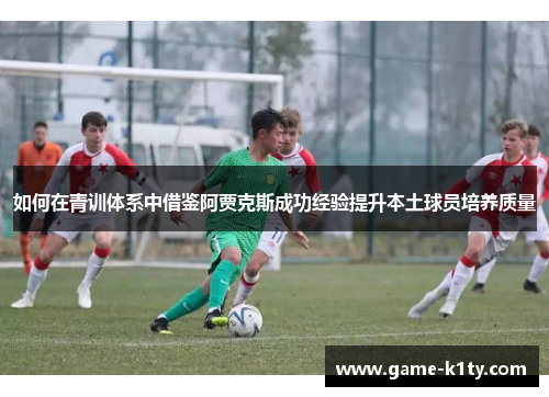 如何在青训体系中借鉴阿贾克斯成功经验提升本土球员培养质量