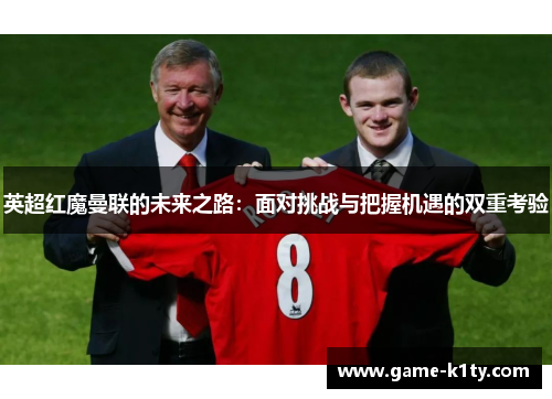 英超红魔曼联的未来之路：面对挑战与把握机遇的双重考验