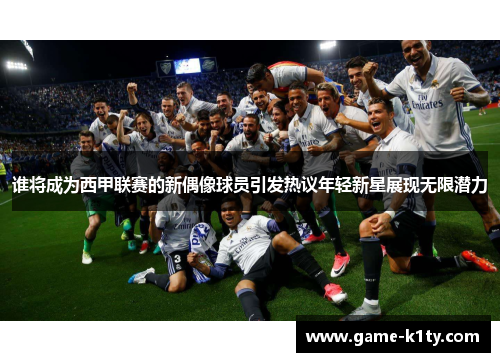 谁将成为西甲联赛的新偶像球员引发热议年轻新星展现无限潜力