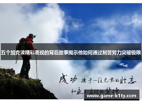 五个加克波精彩表现的背后故事揭示他如何通过刻苦努力突破极限