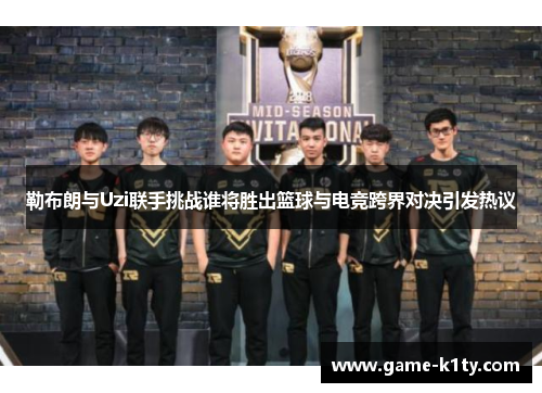 勒布朗与Uzi联手挑战谁将胜出篮球与电竞跨界对决引发热议