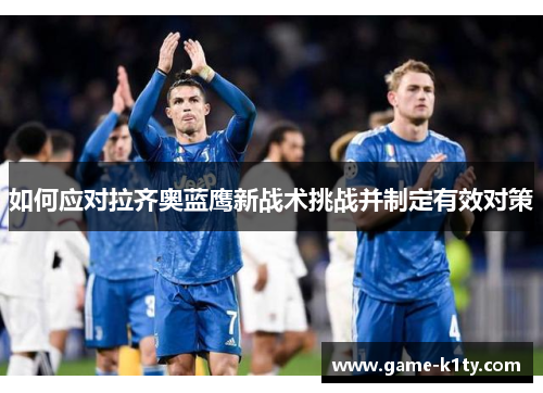 如何应对拉齐奥蓝鹰新战术挑战并制定有效对策