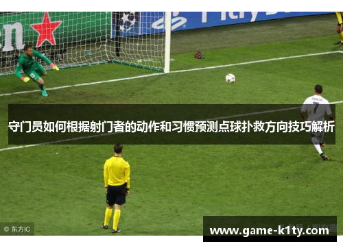 守门员如何根据射门者的动作和习惯预测点球扑救方向技巧解析